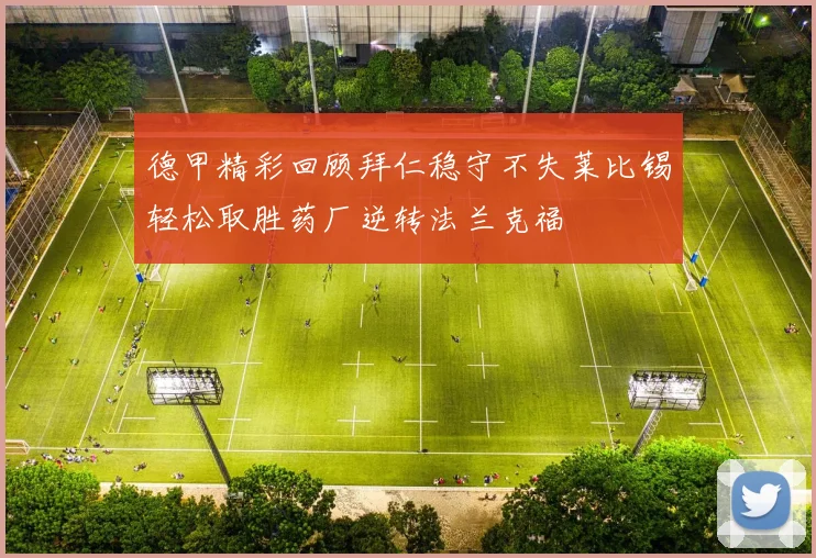 德甲精彩回顾拜仁稳守不失莱比锡轻松取胜药厂逆转法兰克福