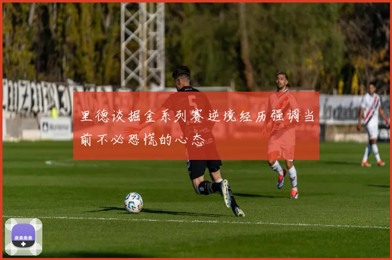 里德谈掘金系列赛逆境经历强调当前不必恐慌的心态