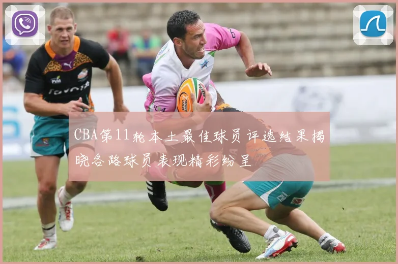 CBA第11轮本土最佳球员评选结果揭晓各路球员表现精彩纷呈