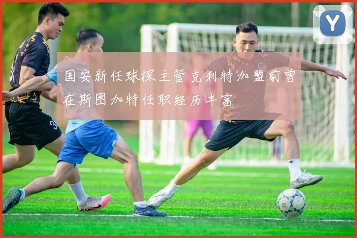 国安新任球探主管克利特加盟前曾在斯图加特任职经历丰富