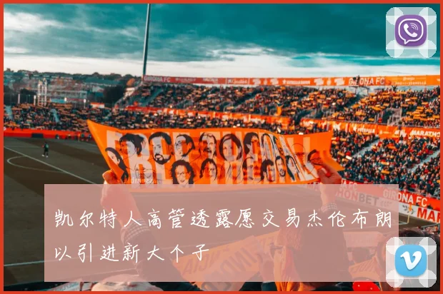 凯尔特人高管透露愿交易杰伦布朗以引进新大个子