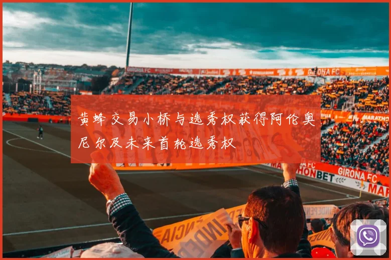 黄蜂交易小桥与选秀权获得阿伦奥尼尔及未来首轮选秀权