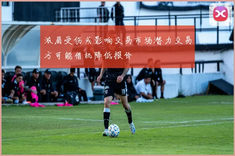 浓眉受伤或影响交易市场潜力交易方可能借机降低报价