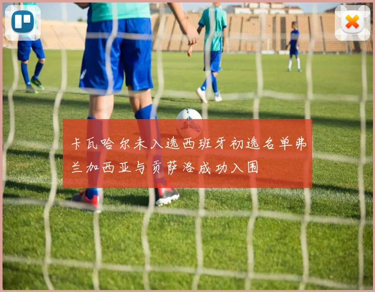 卡瓦哈尔未入选西班牙初选名单弗兰加西亚与贡萨洛成功入围