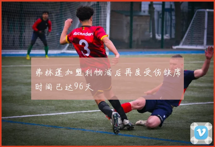 弗林蓬加盟利物浦后再度受伤缺席时间已达96天