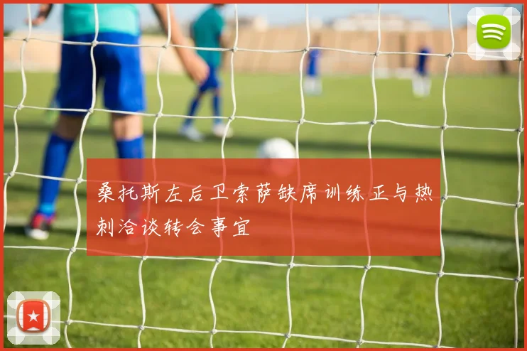 桑托斯左后卫索萨缺席训练正与热刺洽谈转会事宜