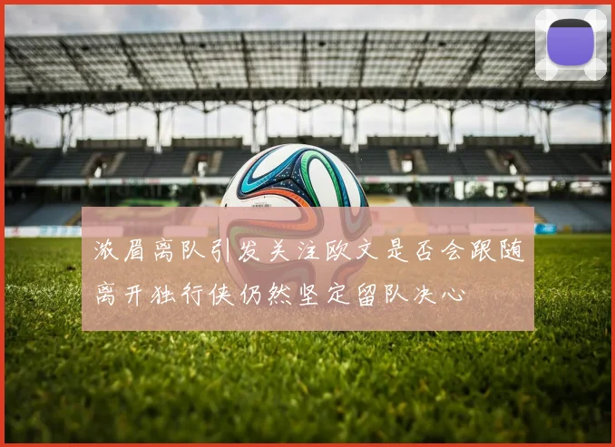 浓眉离队引发关注欧文是否会跟随离开独行侠仍然坚定留队决心