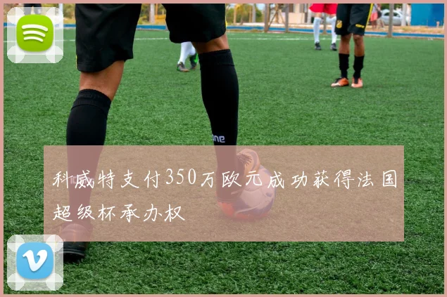 科威特支付350万欧元成功获得法国超级杯承办权