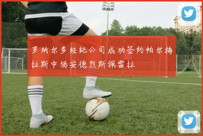 罗纳尔多经纪公司成功签约帕尔梅拉斯中场安德烈斯佩雷拉