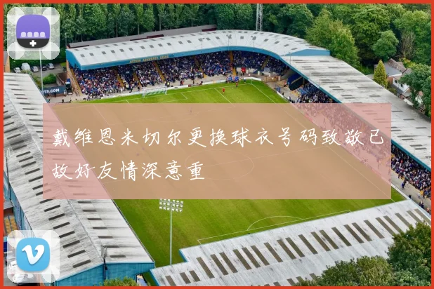 戴维恩米切尔更换球衣号码致敬已故好友情深意重