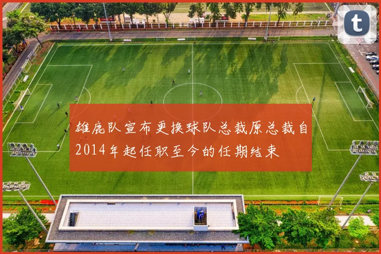雄鹿队宣布更换球队总裁原总裁自2014年起任职至今的任期结束